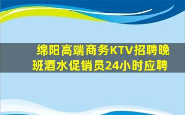 绵阳高端商务KTV招聘晚班酒水促销员24小时应聘