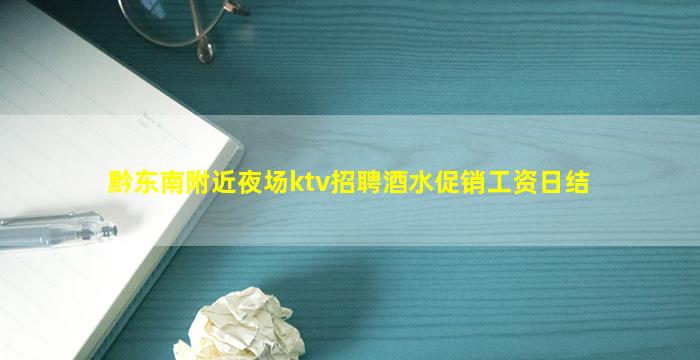 黔东南附近夜场ktv招聘酒水促销工资日结